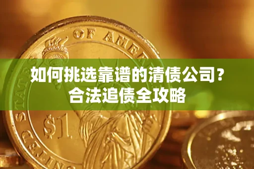 济南如何挑选靠谱的清债公司？合法追债全攻略