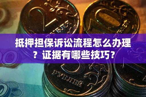 济南抵押担保诉讼流程怎么办理？证据有哪些技巧？