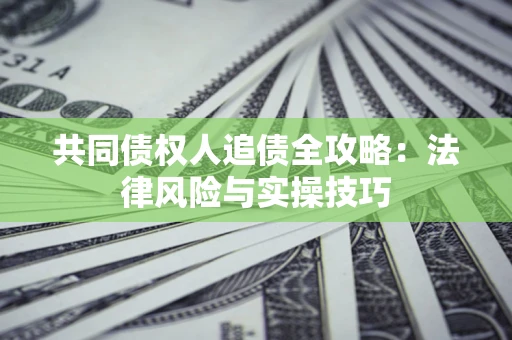 济南共同债权人追债全攻略：法律风险与实操技巧