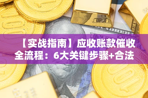 济南【实战指南】应收账款催收全流程：6大关键步骤+合法回款技巧