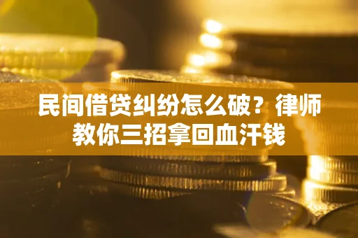 济南民间借贷纠纷怎么破？律师教你三招拿回血汗钱