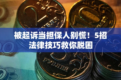 济南被起诉当担保人别慌！5招法律技巧救你脱困