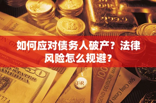 济南如何应对债务人破产？法律风险怎么规避？