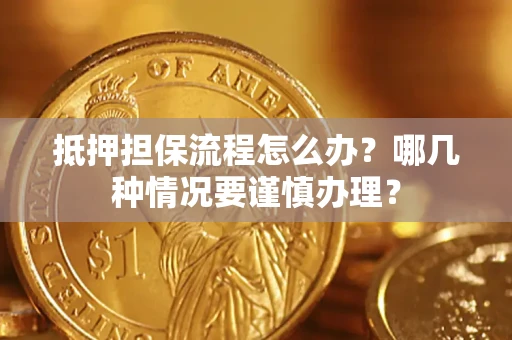 济南抵押担保流程怎么办？哪几种情况要谨慎办理？