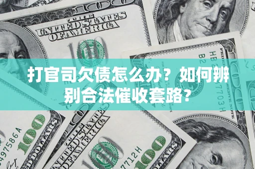 济南打官司欠债怎么办？如何辨别合法催收套路？