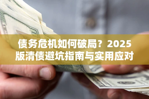济南债务危机如何破局？2025版清债避坑指南与实用应对策略