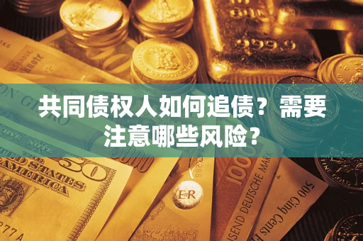 济南共同债权人如何追债？需要注意哪些风险？