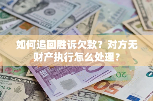 济南如何追回胜诉欠款？对方无财产执行怎么处理？