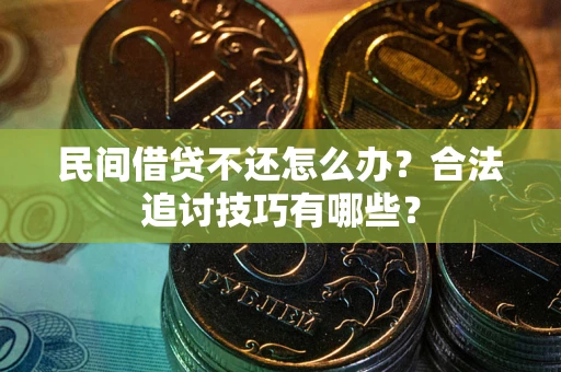 济南民间借贷不还怎么办？合法追讨技巧有哪些？