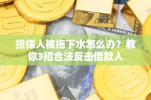 济南担保人被拖下水怎么办？教你3招合法反击借款人