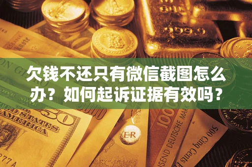 济南欠钱不还只有微信截图怎么办？如何起诉证据有效吗？
