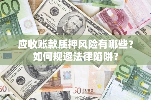 济南应收账款质押风险有哪些？如何规避法律陷阱？