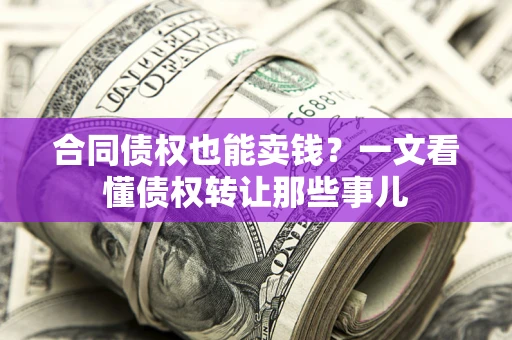 济南合同债权也能卖钱？一文看懂债权转让那些事儿