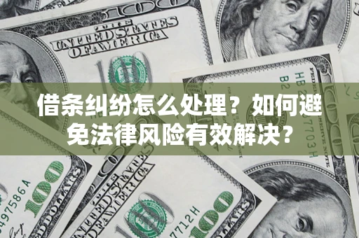 济南借条纠纷怎么处理？如何避免法律风险有效解决？