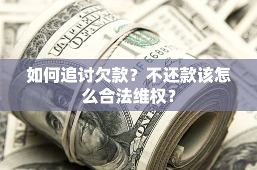 济南如何追讨欠款？不还款该怎么合法维权？