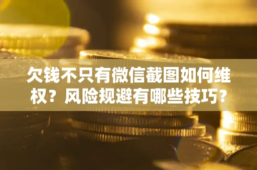 济南欠钱不只有微信截图如何维权？风险规避有哪些技巧？