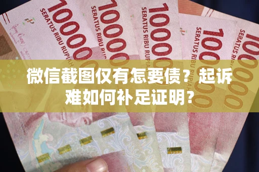 济南微信截图仅有怎要债？起诉难如何补足证明？