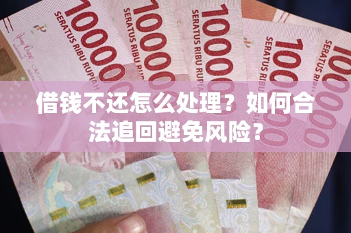 济南借钱不还怎么处理？如何合法追回避免风险？