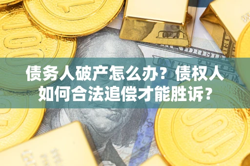 济南债务人破产怎么办？债权人如何合法追偿才能胜诉？