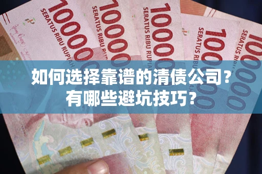 济南如何选择靠谱的清债公司？有哪些避坑技巧？