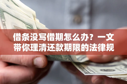 济南借条没写借期怎么办？一文带你理清还款期限的法律规则