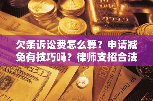 济南欠条诉讼费怎么算？申请减免有技巧吗？律师支招合法省钱