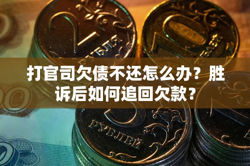济南打官司欠债不还怎么办？胜诉后如何追回欠款？