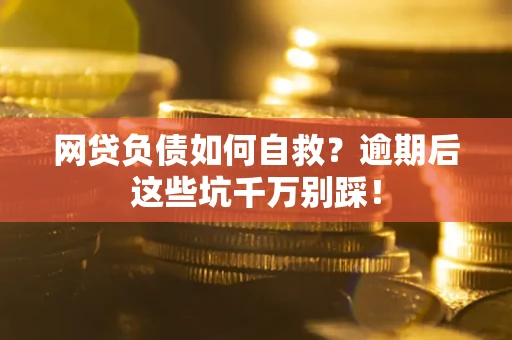 济南网贷负债如何自救？逾期后这些坑千万别踩！