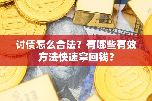 济南讨债怎么合法？有哪些有效方法快速拿回钱？