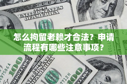 济南怎么拘留老赖才合法？申请流程有哪些注意事项？
