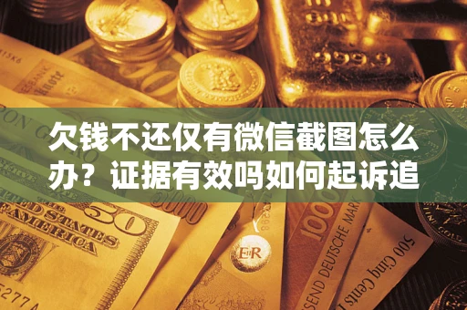 济南欠钱不还仅有微信截图怎么办？证据有效吗如何起诉追回欠款？