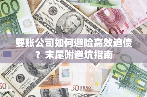 济南要账公司如何避险高效追债？末尾附避坑指南