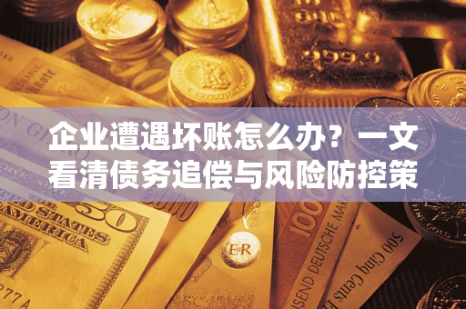 济南企业遭遇坏账怎么办？一文看清债务追偿与风险防控策略