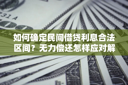 济南如何确定民间借贷利息合法区间？无力偿还怎样应对解决法门？