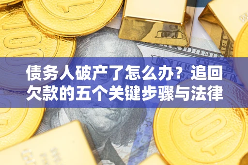 济南债务人破产了怎么办？追回欠款的五个关键步骤与法律策略