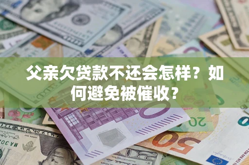 济南父亲欠贷款不还会怎样？如何避免被催收？