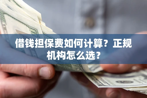 济南借钱担保费如何计算？正规机构怎么选？