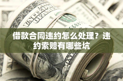 济南借款合同违约怎么处理？违约索赔有哪些坑