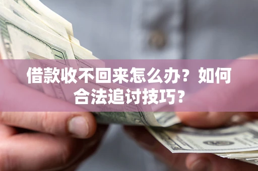 济南借款收不回来怎么办？如何合法追讨技巧？
