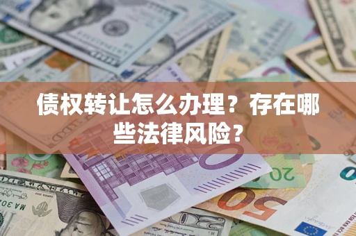 济南债权转让怎么办理？存在哪些法律风险？