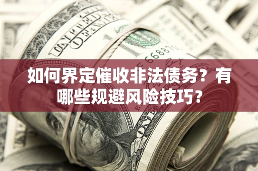 济南如何界定催收非法债务？有哪些规避风险技巧？