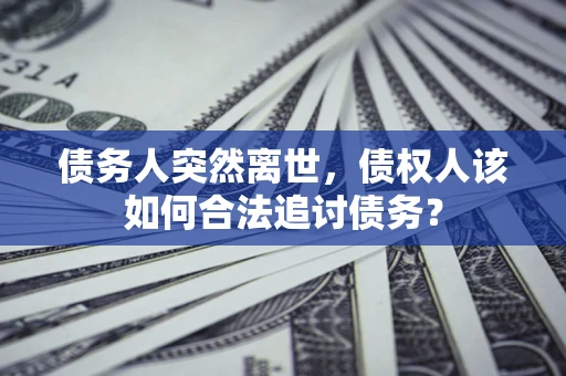 济南债务人突然离世，债权人该如何合法追讨债务？
