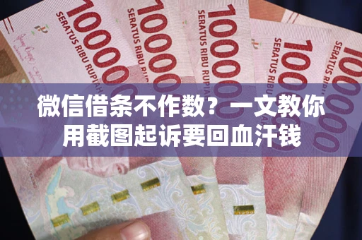 济南微信借条不作数？一文教你用截图起诉要回血汗钱