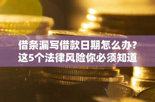 济南借条漏写借款日期怎么办？这5个法律风险你必须知道