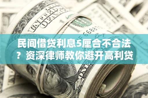 济南民间借贷利息5厘合不合法？资深律师教你避开高利贷陷阱