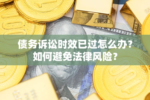 济南债务诉讼时效已过怎么办？如何避免法律风险？