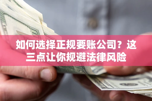 济南如何选择正规要账公司？这三点让你规避法律风险
