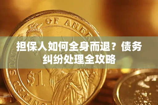 济南担保人如何全身而退？债务纠纷处理全攻略