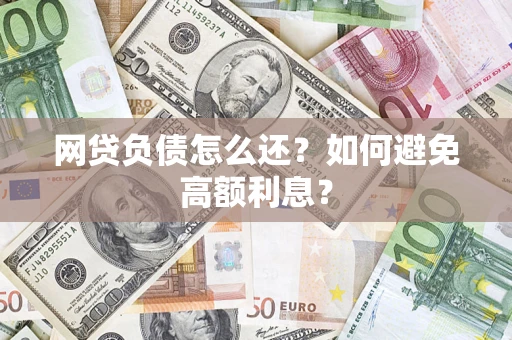 济南网贷负债怎么还？如何避免高额利息？
