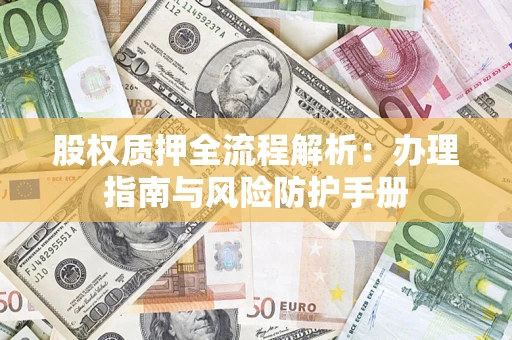 济南股权质押全流程解析：办理指南与风险防护手册